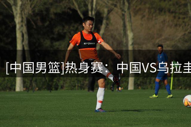 [中国男篮]热身赛：中国VS乌拉圭 集锦
